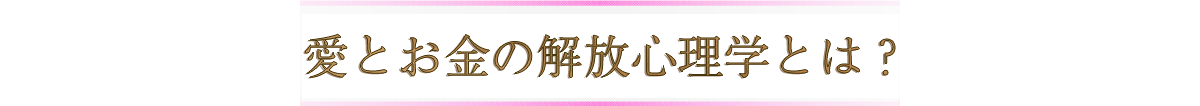 これらを解決するのが愛とお金の解放心理学です