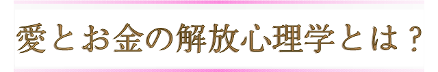 これらを解決するのが愛とお金の解放心理学です